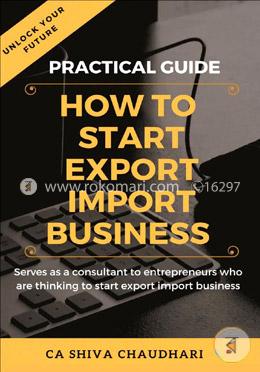 Practical Guide on How to Start Export-Import Business: Unlock Your Future