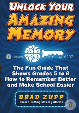 Unlock Your Amazing Memory: The Fun Guide That Shows Grades 5 to 8 How to Remember Better and Make School Easier image