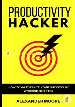 Productivity Hacker: How to fast-track your success by working smarter