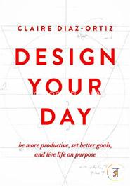 Design Your Day: B More Productive, Set Better Goals, and Live Life on Purpose