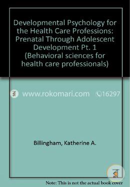 Developmental Psychology For The Health Care Professions: Part 1: Prenatal Through Adolescent Development (Behavioral Sciences for Health Care Professionals) image