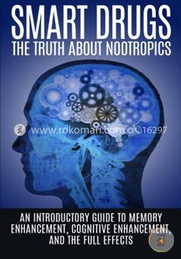 Smart Drugs: The Truth about Nootropics: An Introductory Guide to Memory Enhancement, Cognitive Enhancement, and the Full Effects image