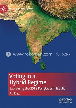 Voting in a Hybrid Regime: Explaining the 2018 Bangladeshi Election (Politics of South Asia) image