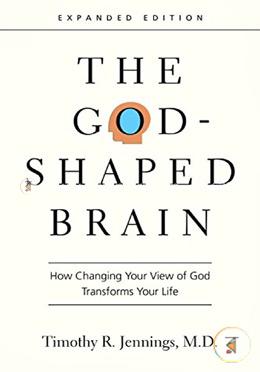 The God-Shaped Brain: How Changing Your View of God Transforms Your Life