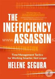 The Inefficiency Assassin: Time Management Tactics for Working Smarter, Not Longer 