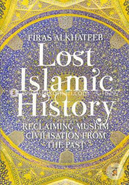 Lost Islamic History: Reclaiming Muslim Civilisation from the Past image