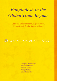 Bangladesh in the Global Trade Regime : Labour, Environment, Agriculture, Expotr and Tread Negotiations image