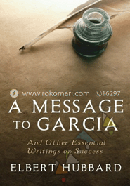 A Message to Garcia: And Other Essential Writings on Success 